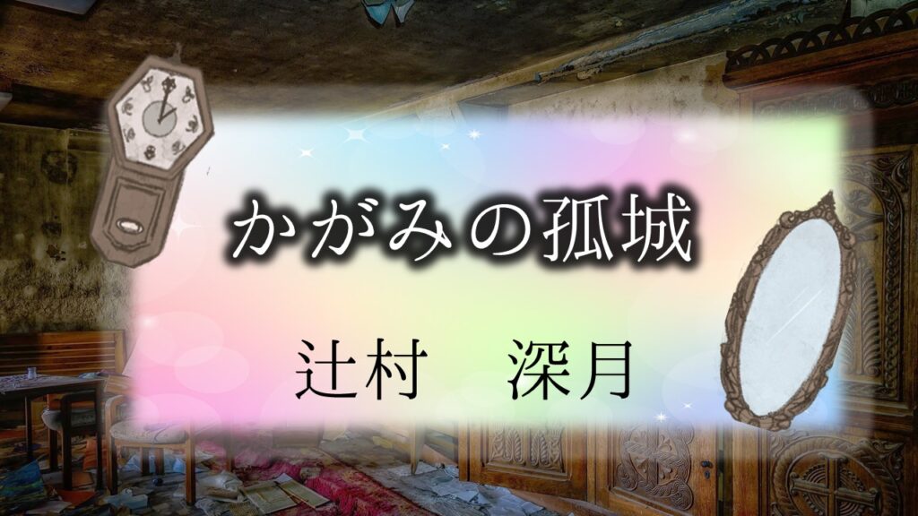 かがみの孤城　辻村深月　ネタバレ　映画